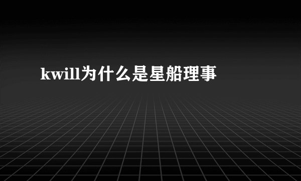 kwill为什么是星船理事
