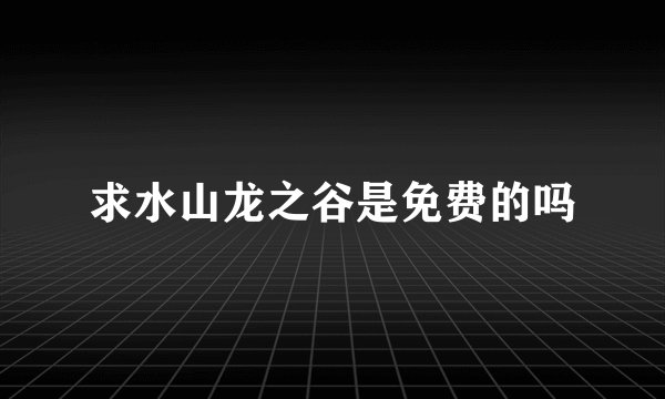 求水山龙之谷是免费的吗