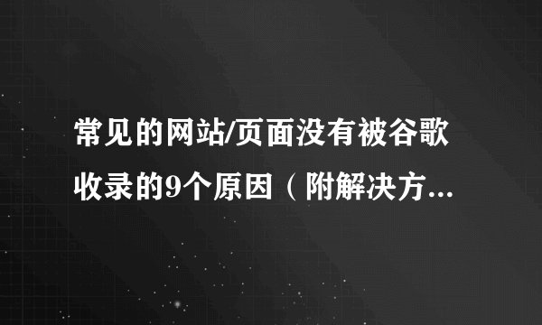 常见的网站/页面没有被谷歌收录的9个原因（附解决方案+思维图）