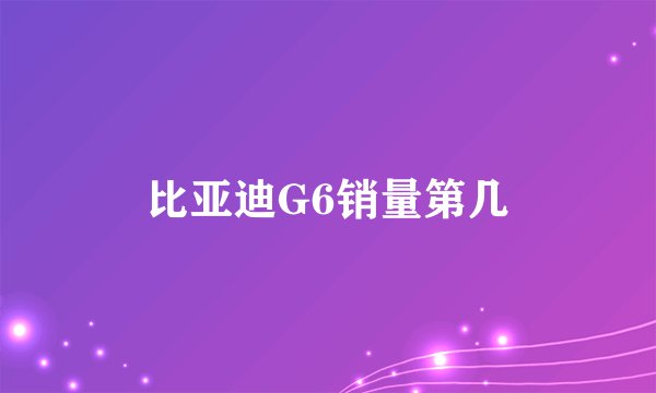 比亚迪G6销量第几