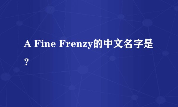 A Fine Frenzy的中文名字是?
