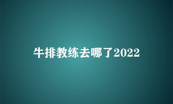 牛排教练去哪了2022