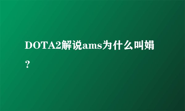 DOTA2解说ams为什么叫娟？