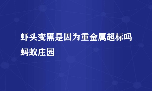 虾头变黑是因为重金属超标吗蚂蚁庄园