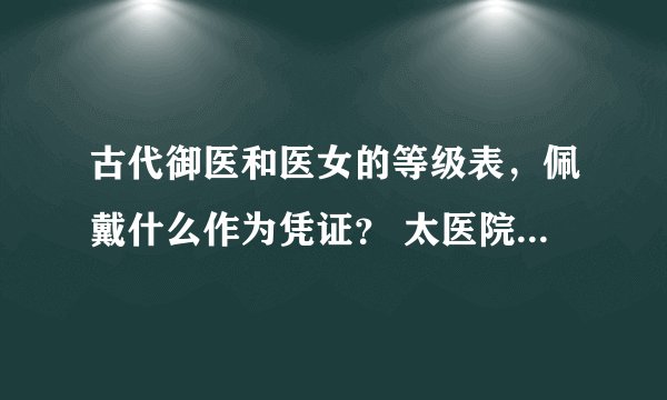 古代御医和医女的等级表，佩戴什么作为凭证？ 太医院是干什么的？