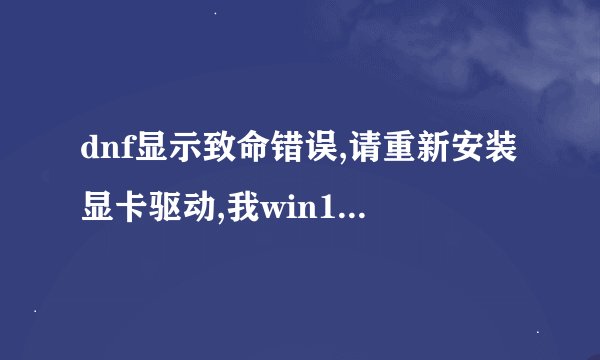 dnf显示致命错误,请重新安装显卡驱动,我win10怎么整?