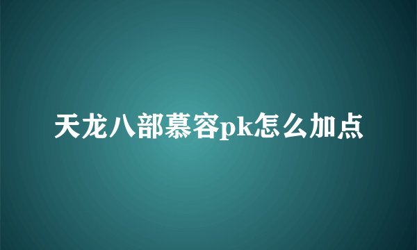 天龙八部慕容pk怎么加点