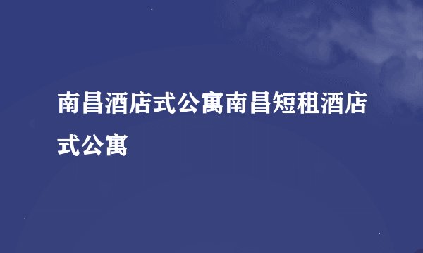 南昌酒店式公寓南昌短租酒店式公寓