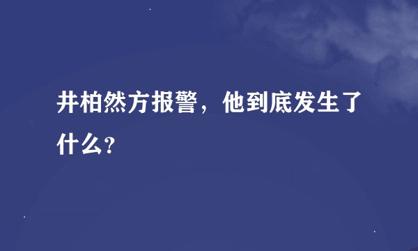 井柏然方报警，他到底发生了什么？