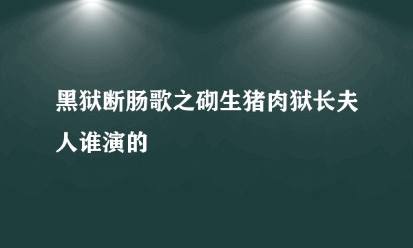 黑狱断肠歌之砌生猪肉狱长夫人谁演的