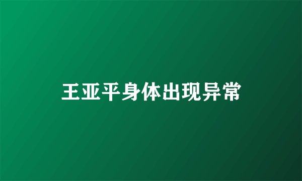 王亚平身体出现异常