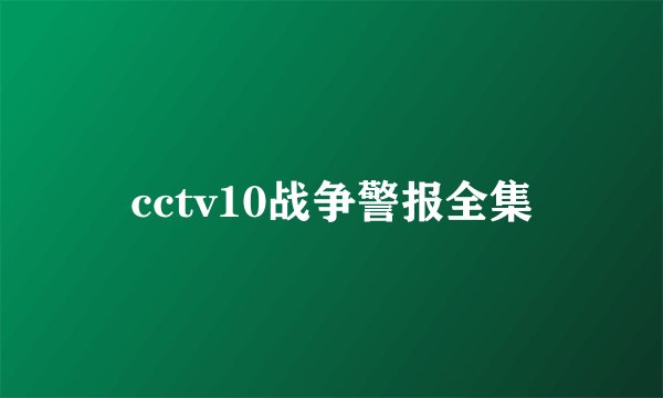 cctv10战争警报全集