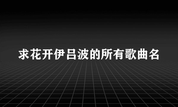 求花开伊吕波的所有歌曲名