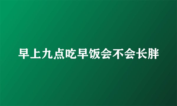 早上九点吃早饭会不会长胖