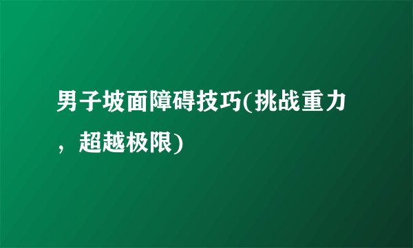 男子坡面障碍技巧(挑战重力，超越极限)