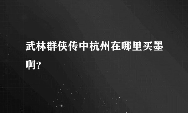 武林群侠传中杭州在哪里买墨啊？