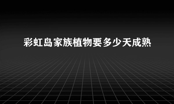 彩虹岛家族植物要多少天成熟