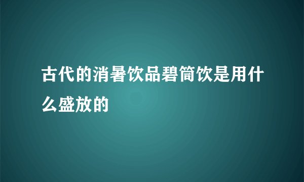 古代的消暑饮品碧筒饮是用什么盛放的