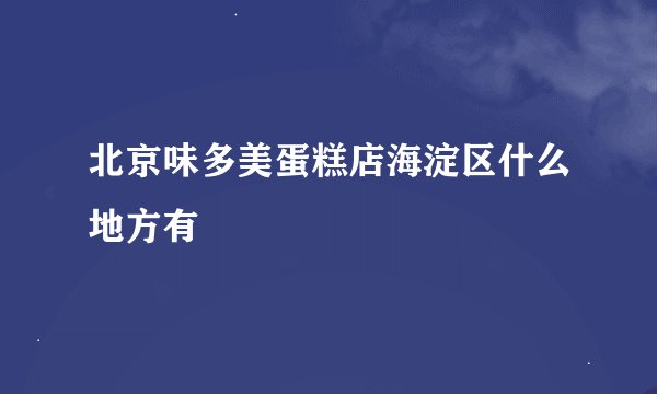 北京味多美蛋糕店海淀区什么地方有