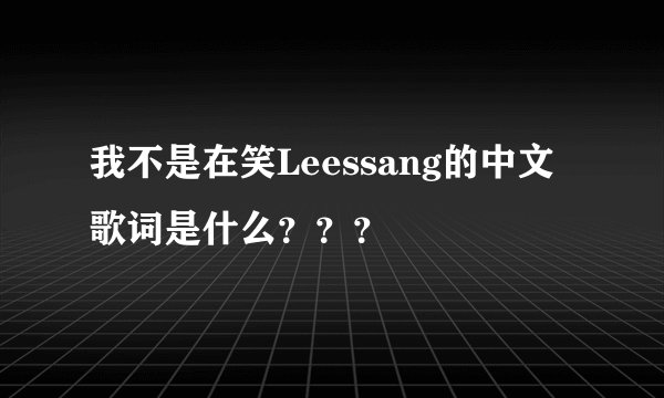 我不是在笑Leessang的中文歌词是什么？？？