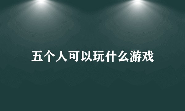 五个人可以玩什么游戏