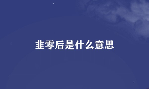 韭零后是什么意思