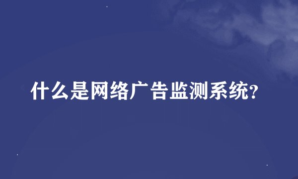 什么是网络广告监测系统？