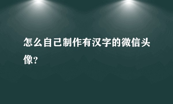 怎么自己制作有汉字的微信头像？