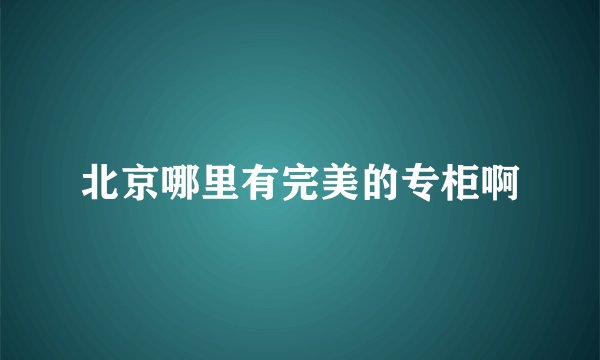 北京哪里有完美的专柜啊