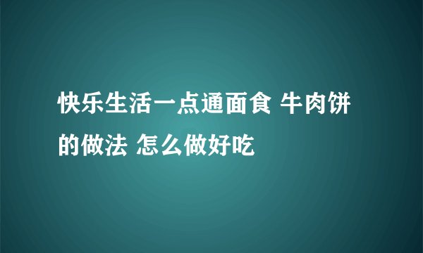 快乐生活一点通面食 牛肉饼的做法 怎么做好吃