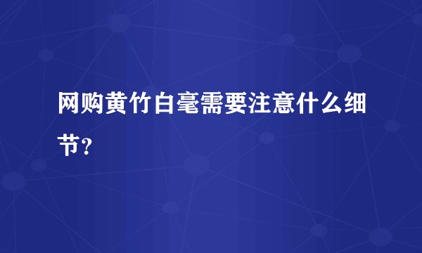 网购黄竹白毫需要注意什么细节？