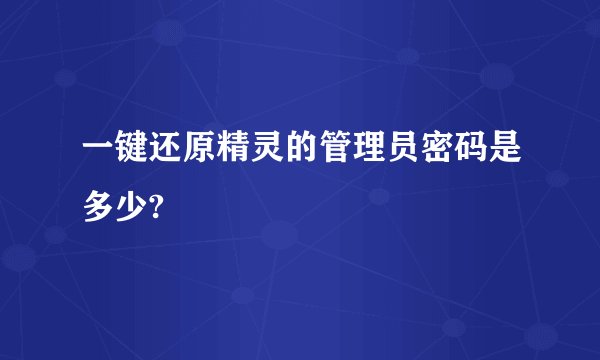 一键还原精灵的管理员密码是多少?