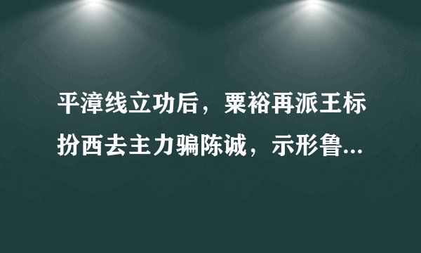 平漳线立功后，粟裕再派王标扮西去主力骗陈诚，示形鲁南决战鲁中