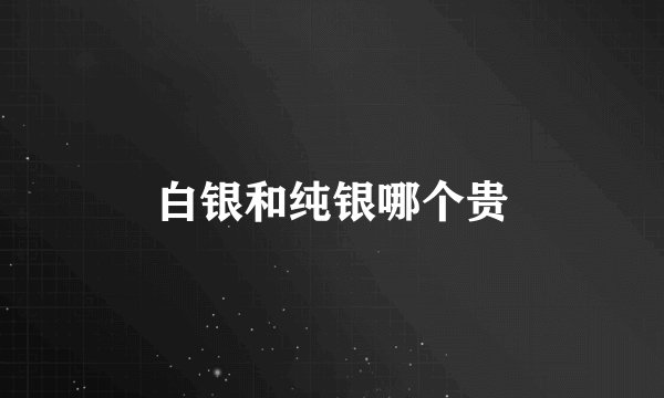 白银和纯银哪个贵