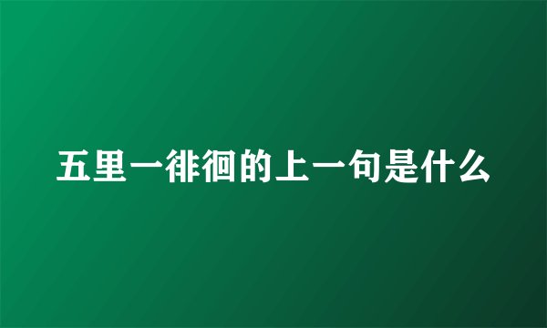 五里一徘徊的上一句是什么