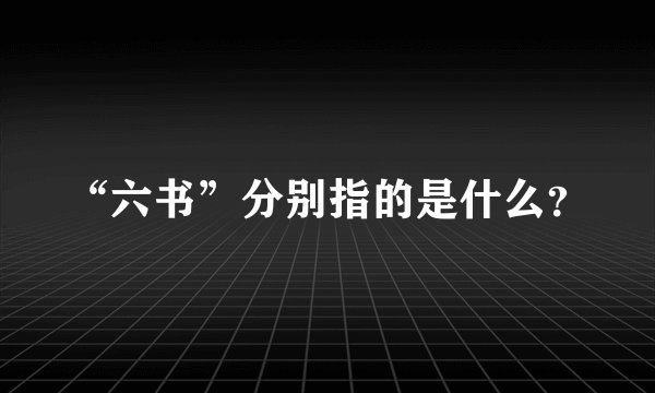 “六书”分别指的是什么？