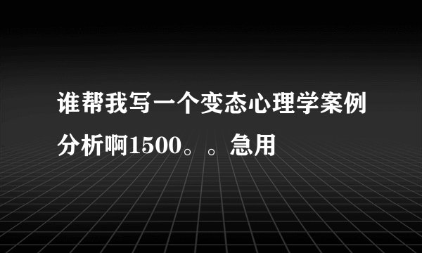 谁帮我写一个变态心理学案例分析啊1500。。急用
