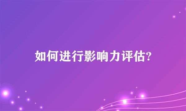 如何进行影响力评估?