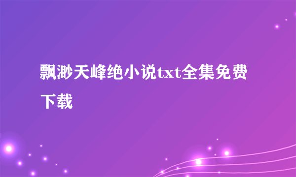 飘渺天峰绝小说txt全集免费下载