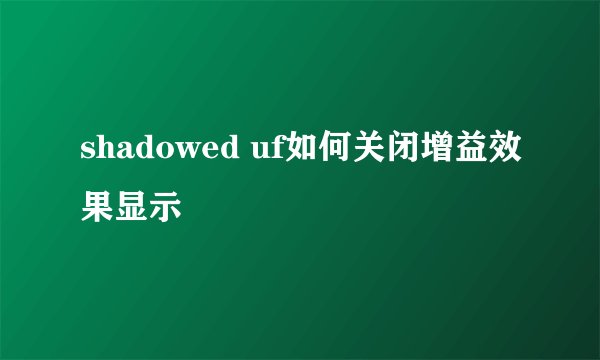 shadowed uf如何关闭增益效果显示