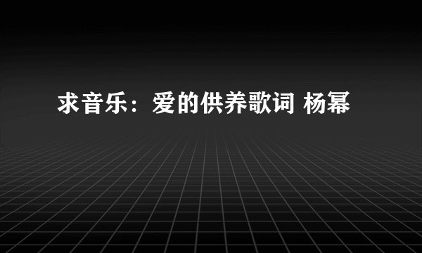 求音乐：爱的供养歌词 杨幂