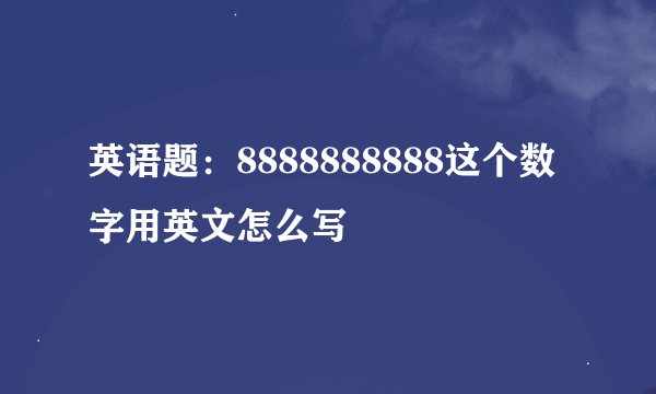 英语题：8888888888这个数字用英文怎么写