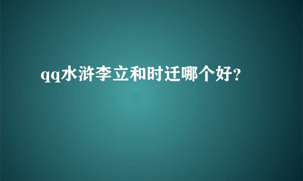 qq水浒李立和时迁哪个好？