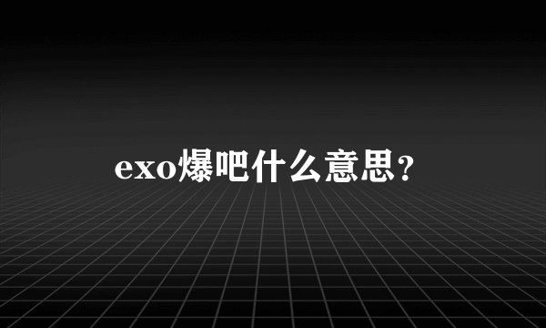 exo爆吧什么意思？