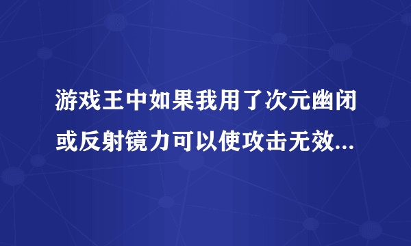 游戏王中如果我用了次元幽闭或反射镜力可以使攻击无效么，如果用旋风可以旋掉效果么？
