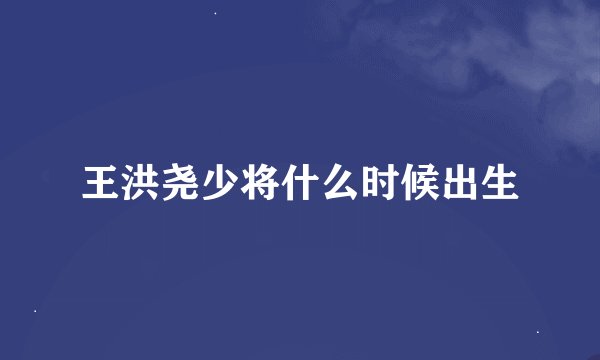 王洪尧少将什么时候出生