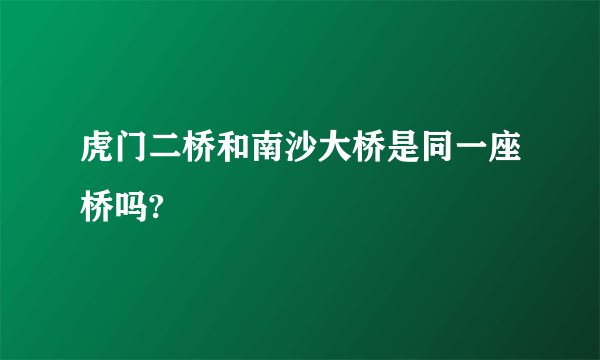 虎门二桥和南沙大桥是同一座桥吗?