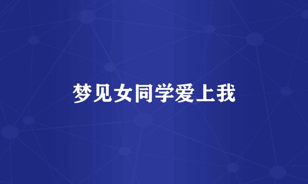 梦见女同学爱上我