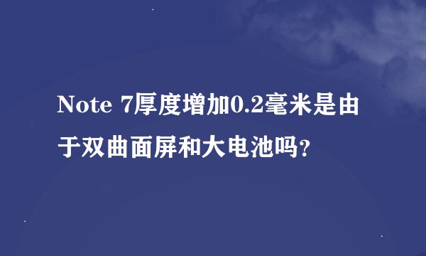 Note 7厚度增加0.2毫米是由于双曲面屏和大电池吗？