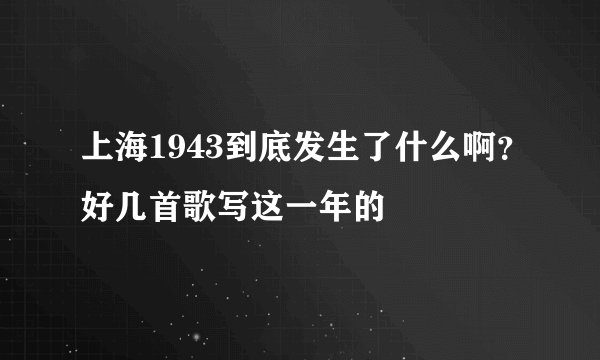 上海1943到底发生了什么啊？好几首歌写这一年的